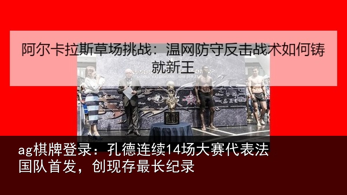 ag棋牌登录：孔德连续14场大赛代表法国队首发，创现存最长纪录