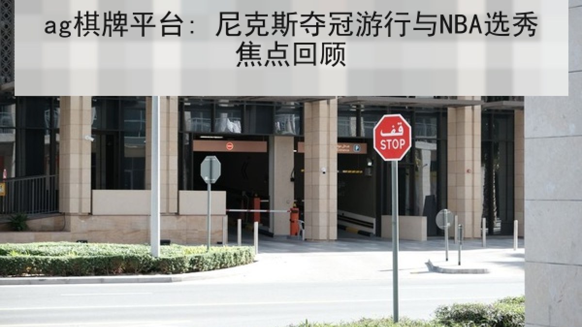 ag棋牌平台: 尼克斯夺冠游行与NBA选秀焦点回顾