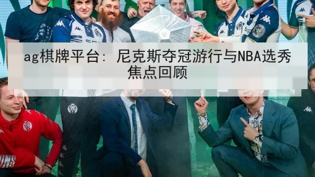 ag棋牌平台: 尼克斯夺冠游行与NBA选秀焦点回顾