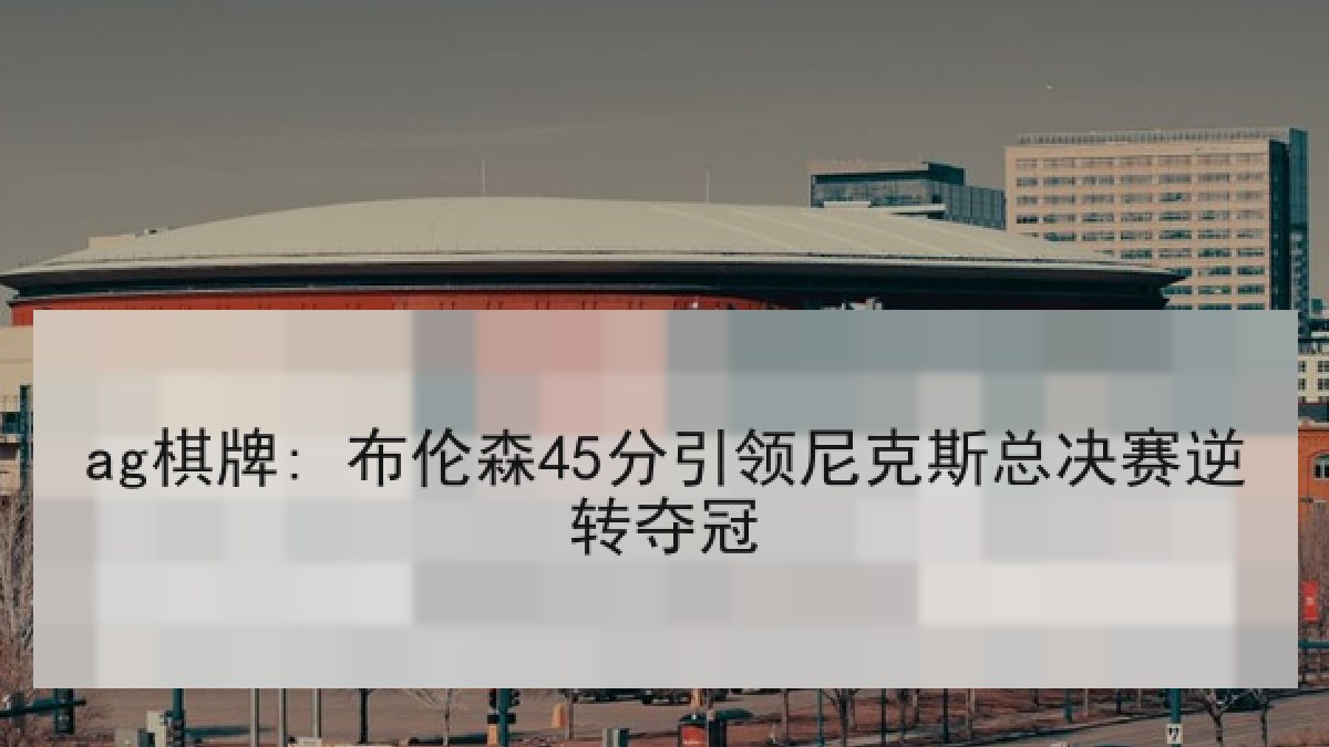 ag棋牌: 布伦森45分引领尼克斯总决赛逆转夺冠