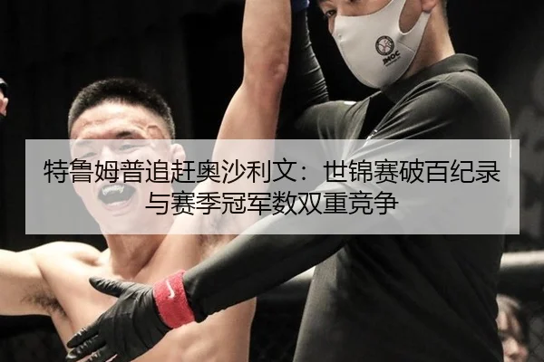 te-lu-mu-pu-zhui-gan-ao-sha-li-wen-shi-jin-sai-po-bai-ji-lu-yu-sai-ji-guan-jun-shu-shuang-chong-jing-zheng-2-558.jpg