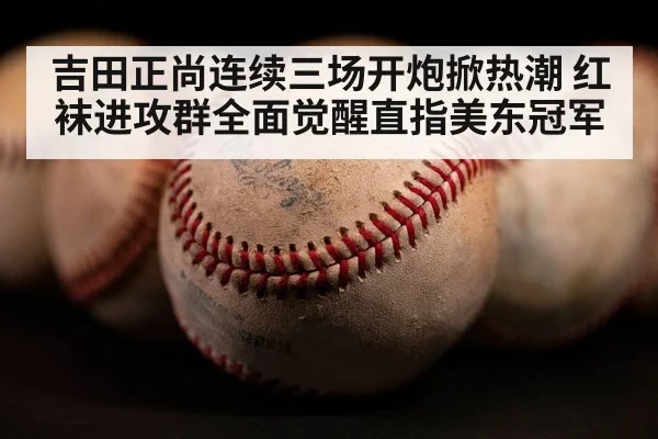 吉田正尚连续三场开炮掀热潮 红袜进攻群全面觉醒直指美东冠军