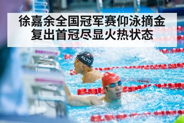 徐嘉余全国冠军赛仰泳摘金 复出首冠尽显火热状态