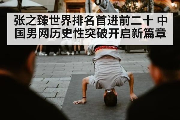 张之臻世界排名首进前二十 中国男网历史性突破开启新篇章
