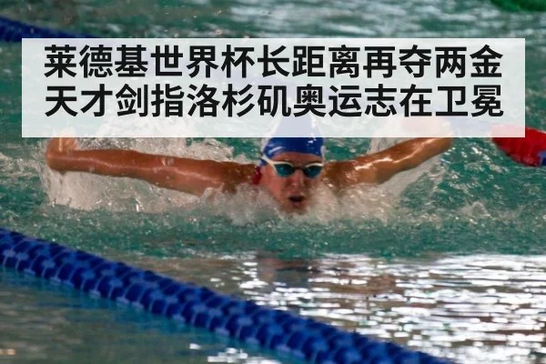 莱德基世界杯长距离再夺两金 天才剑指洛杉矶奥运志在卫冕